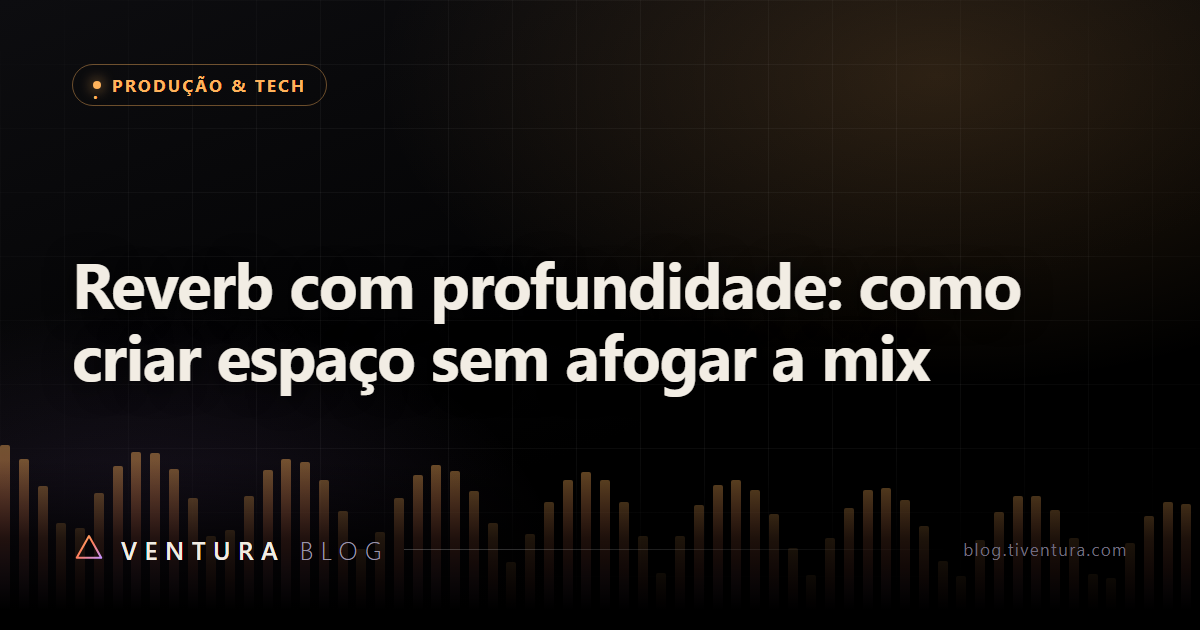 Reverb com profundidade: como criar espaço sem afogar a mix